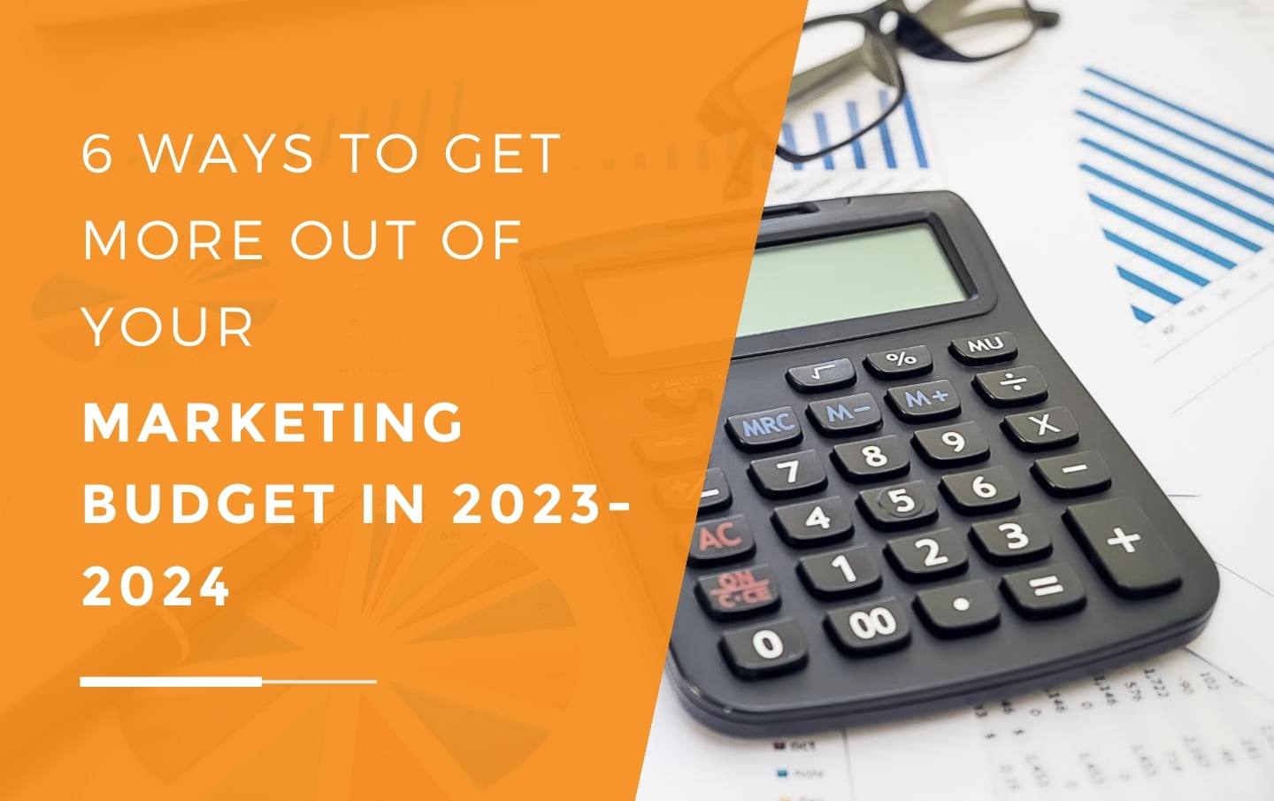 Budgeting charts on multiple pieces of paper scattered over a desk with a calculator, pen and glasses resting on the papers belonging to a business owner who is getting the most out of their marketing budget this year